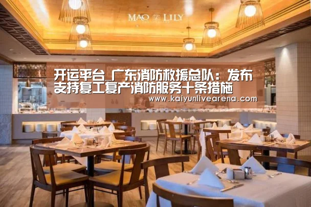 开运平台_广东消防救援总队:发布支持复工复产消防服务十条措施(图1) 开运官网